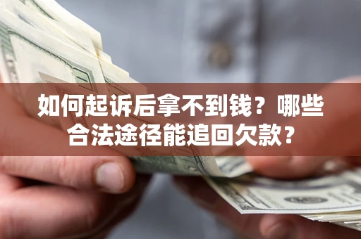 武汉如何起诉后拿不到钱？哪些合法途径能追回欠款？