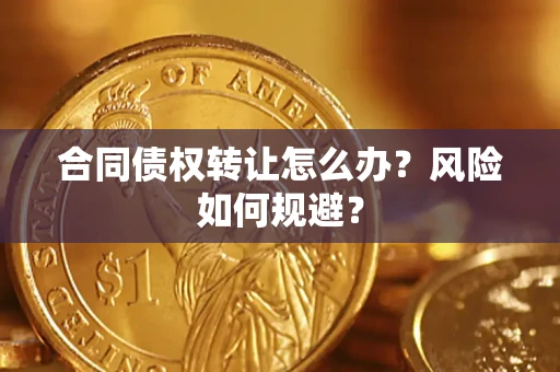 武汉合同债权转让怎么办？风险如何规避？