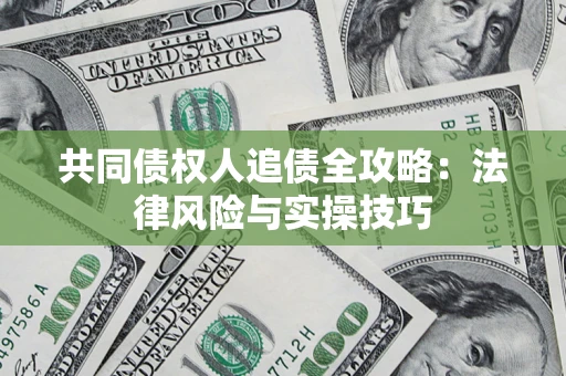 武汉共同债权人追债全攻略：法律风险与实操技巧
