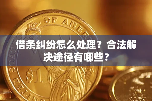 武汉借条纠纷怎么处理？合法解决途径有哪些？