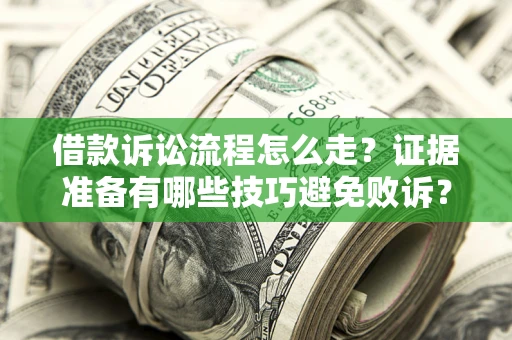 武汉借款诉讼流程怎么走？证据准备有哪些技巧避免败诉？