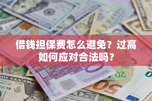武汉借钱担保费怎么避免？过高如何应对合法吗？
