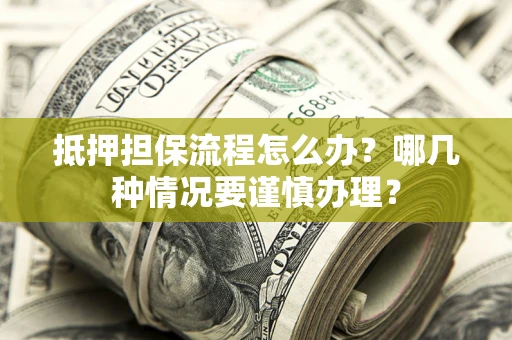 武汉抵押担保流程怎么办？哪几种情况要谨慎办理？