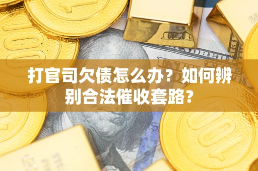 武汉打官司欠债怎么办？如何辨别合法催收套路？