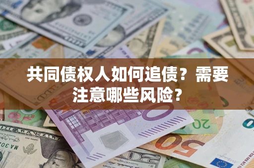 武汉共同债权人如何追债？需要注意哪些风险？