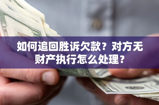 武汉如何追回胜诉欠款？对方无财产执行怎么处理？