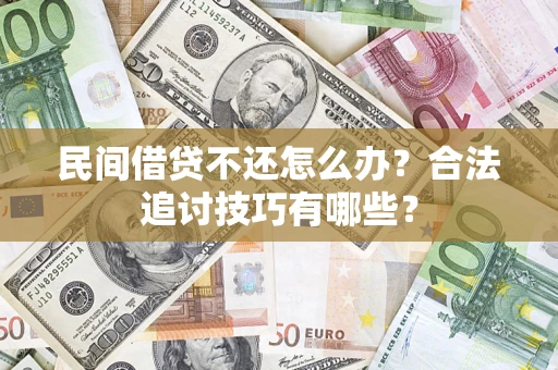 武汉民间借贷不还怎么办？合法追讨技巧有哪些？