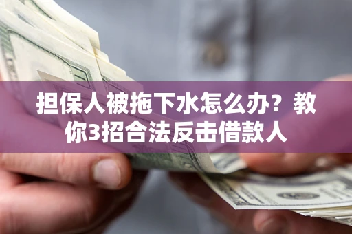 武汉担保人被拖下水怎么办？教你3招合法反击借款人