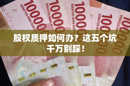 武汉股权质押如何办？这五个坑千万别踩！
