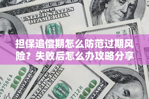 武汉担保追偿期怎么防范过期风险？失败后怎么办攻略分享