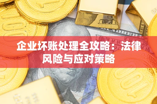 武汉企业坏账处理全攻略：法律风险与应对策略