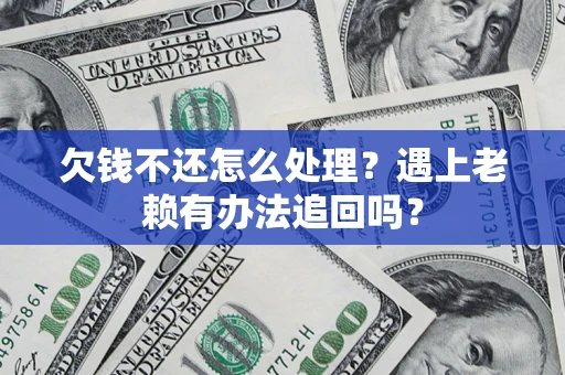 武汉欠钱不还怎么处理？遇上老赖有办法追回吗？