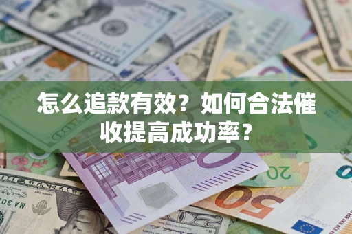 武汉怎么追款有效？如何合法催收提高成功率？