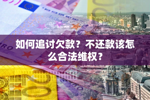 武汉如何追讨欠款？不还款该怎么合法维权？