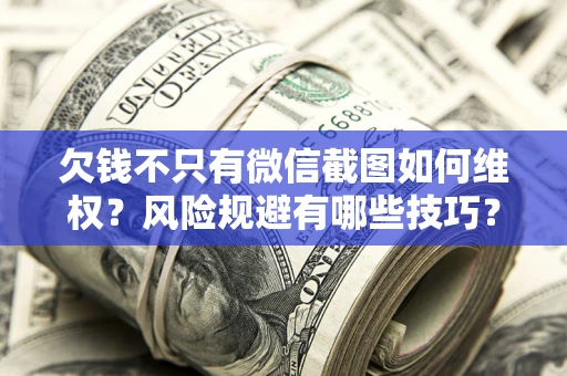 武汉欠钱不只有微信截图如何维权？风险规避有哪些技巧？