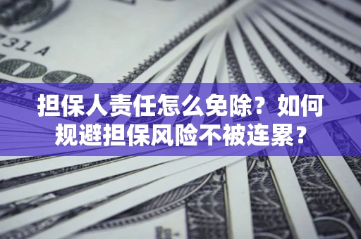 武汉担保人责任怎么免除？如何规避担保风险不被连累？