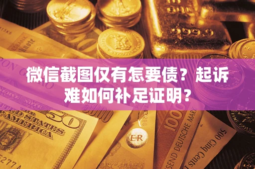 武汉微信截图仅有怎要债？起诉难如何补足证明？