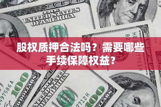 武汉股权质押合法吗？需要哪些手续保障权益？