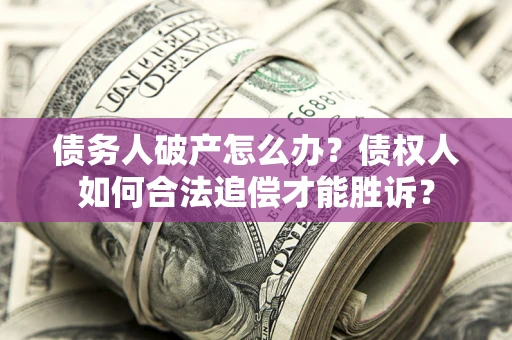武汉债务人破产怎么办？债权人如何合法追偿才能胜诉？