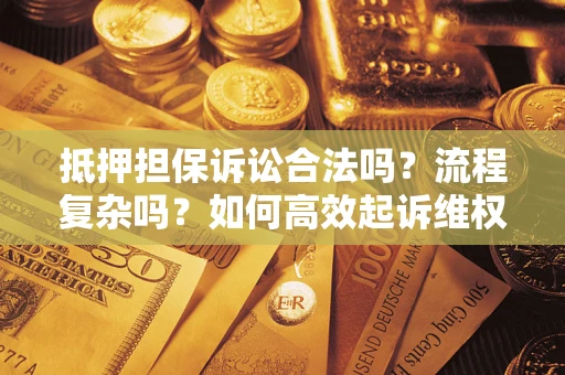 武汉抵押担保诉讼合法吗？流程复杂吗？如何高效起诉维权？