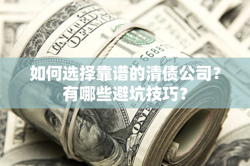 武汉如何选择靠谱的清债公司？有哪些避坑技巧？