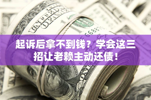 武汉起诉后拿不到钱？学会这三招让老赖主动还债！