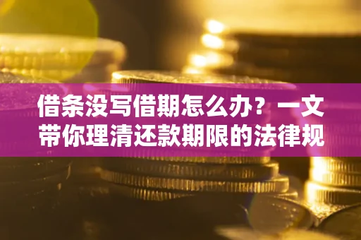 武汉借条没写借期怎么办？一文带你理清还款期限的法律规则
