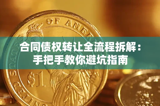 武汉合同债权转让全流程拆解：手把手教你避坑指南