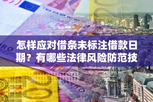 武汉怎样应对借条未标注借款日期？有哪些法律风险防范技巧？