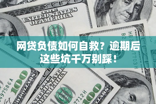 武汉网贷负债如何自救？逾期后这些坑千万别踩！