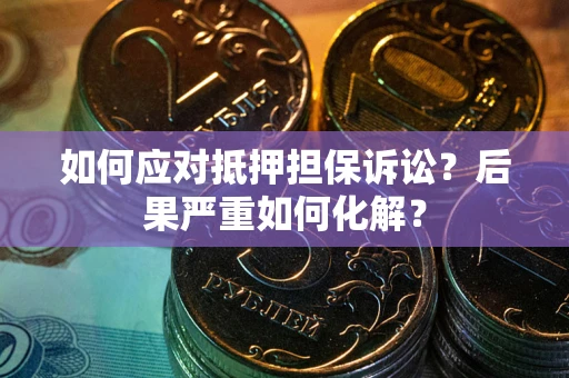 武汉如何应对抵押担保诉讼？后果严重如何化解？
