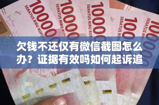 武汉欠钱不还仅有微信截图怎么办？证据有效吗如何起诉追回欠款？