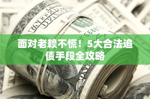武汉面对老赖不慌！5大合法追债手段全攻略