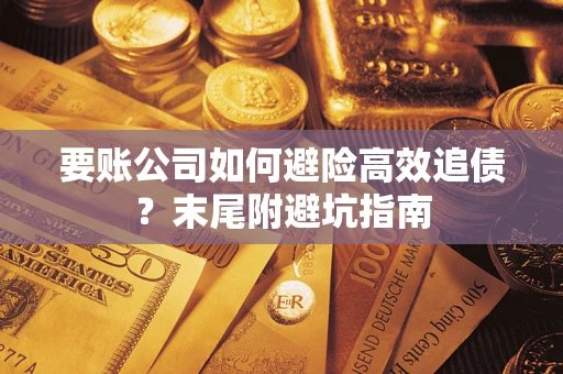 武汉要账公司如何避险高效追债？末尾附避坑指南