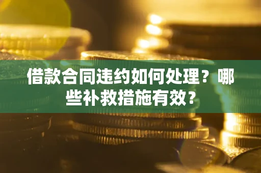 武汉借款合同违约如何处理？哪些补救措施有效？