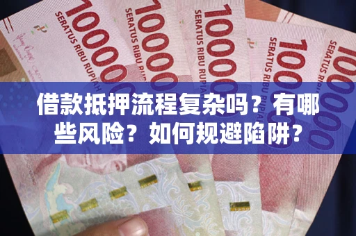 武汉借款抵押流程复杂吗？有哪些风险？如何规避陷阱？