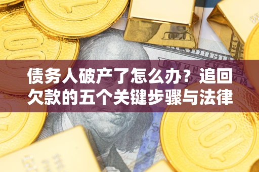 武汉债务人破产了怎么办？追回欠款的五个关键步骤与法律策略