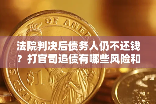 武汉法院判决后债务人仍不还钱？打官司追债有哪些风险和技巧？