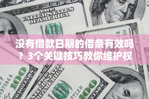 武汉没有借款日期的借条有效吗？3个关键技巧教你维护权益