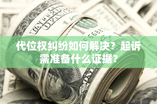 武汉代位权纠纷如何解决？起诉需准备什么证据？
