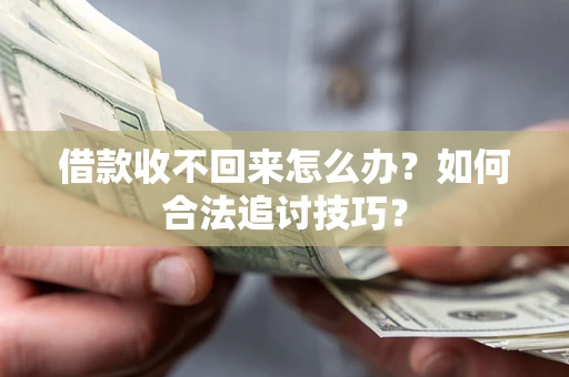 武汉借款收不回来怎么办？如何合法追讨技巧？