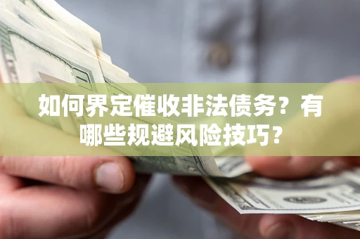 武汉如何界定催收非法债务？有哪些规避风险技巧？