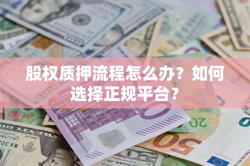 武汉股权质押流程怎么办？如何选择正规平台？