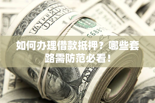 武汉如何办理借款抵押？哪些套路需防范必看！