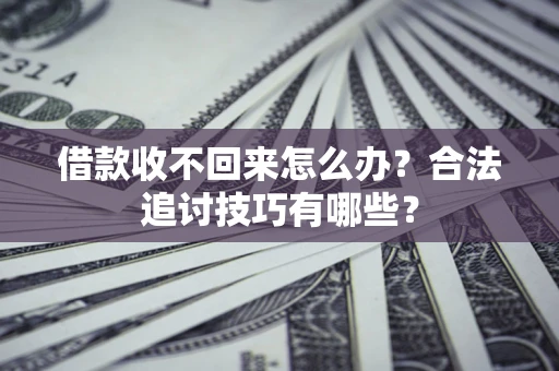 武汉借款收不回来怎么办？合法追讨技巧有哪些？