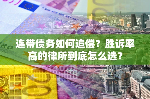 武汉连带债务如何追偿？胜诉率高的律所到底怎么选？