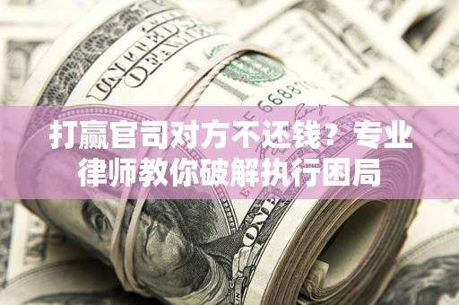 武汉打赢官司对方不还钱？专业律师教你破解执行困局