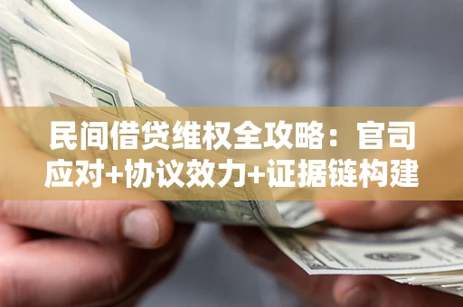 武汉民间借贷维权全攻略：官司应对+协议效力+证据链构建指南