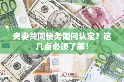 武汉夫妻共同债务如何认定？这几点必须了解！