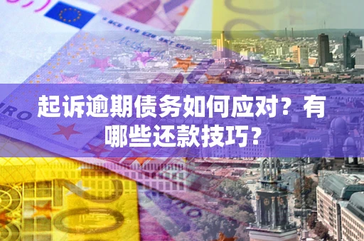 武汉起诉逾期债务如何应对？有哪些还款技巧？